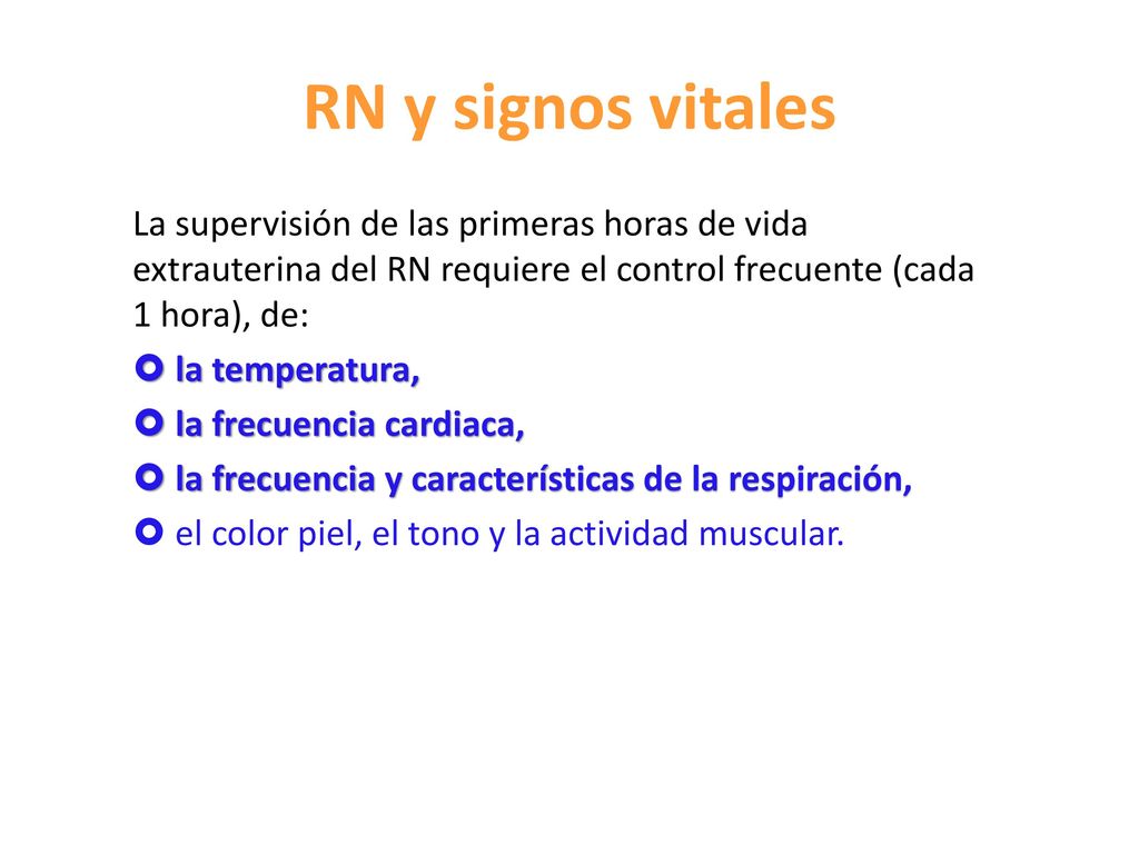 RN y signos vitales La supervisión de las primeras horas de vida extrauterina del RN requiere el control frecuente (cada 1 hora), de: