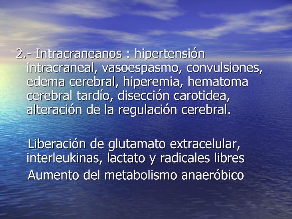 2.- Intracraneanos : hipertensión intracraneal, vasoespasmo, convulsiones, edema cerebral, hiperemia, hematoma cerebral tardío, disección carotidea, alteración de la regulación cerebral.