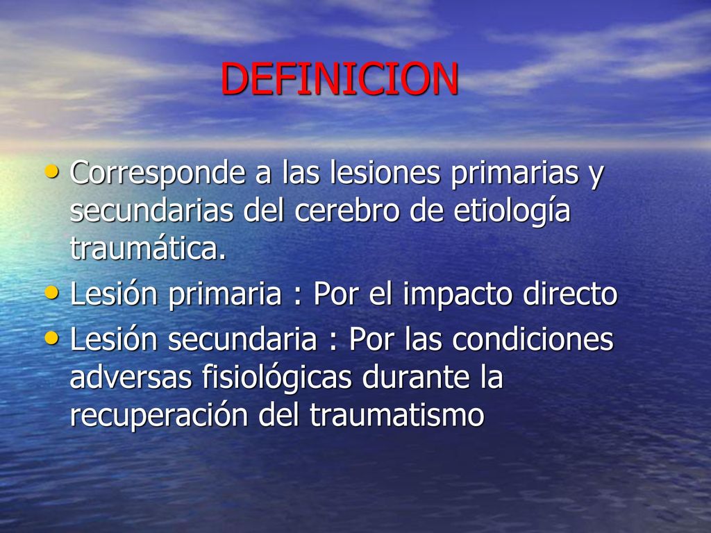 DEFINICION Corresponde a las lesiones primarias y secundarias del cerebro de etiología traumática. Lesión primaria : Por el impacto directo.