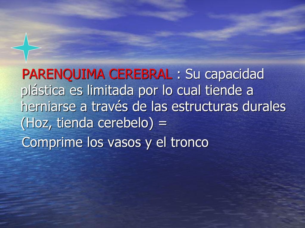 PARENQUIMA CEREBRAL : Su capacidad plástica es limitada por lo cual tiende a herniarse a través de las estructuras durales (Hoz, tienda cerebelo) =
