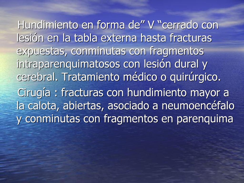 Hundimiento en forma de V cerrado con lesión en la tabla externa hasta fracturas expuestas, conminutas con fragmentos intraparenquimatosos con lesión dural y cerebral. Tratamiento médico o quirúrgico.