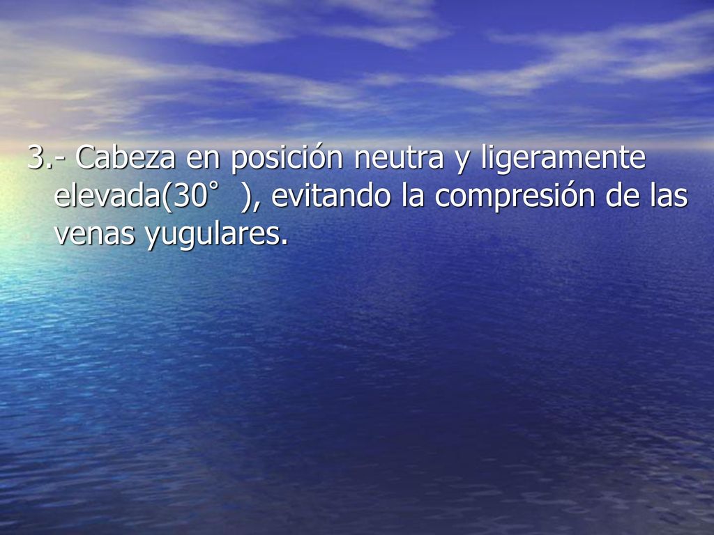 3.- Cabeza en posición neutra y ligeramente elevada(30°), evitando la compresión de las venas yugulares.