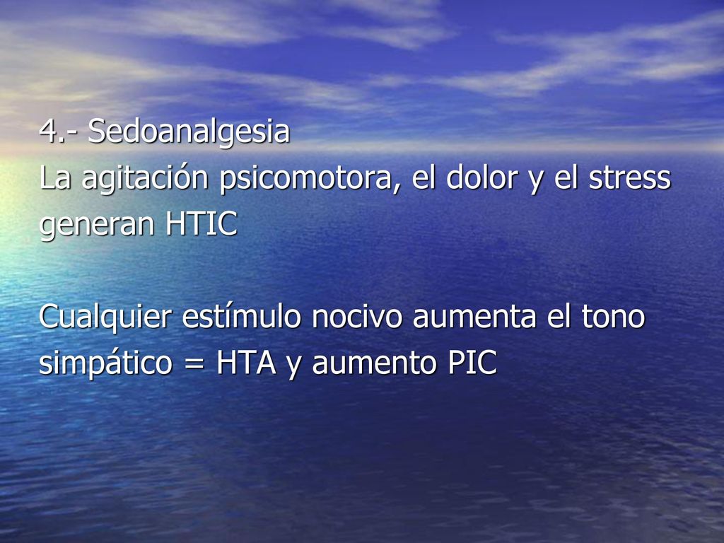 4.- Sedoanalgesia La agitación psicomotora, el dolor y el stress. generan HTIC. Cualquier estímulo nocivo aumenta el tono.