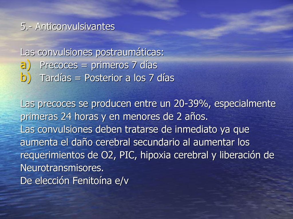 5.- Anticonvulsivantes Las convulsiones postraumáticas: Precoces = primeros 7 días. Tardías = Posterior a los 7 días.