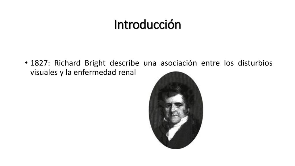 Introducción 1827: Richard Bright describe una asociación entre los disturbios visuales y la enfermedad renal.