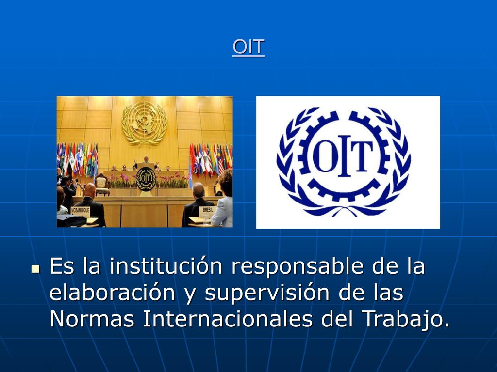 OIT Es la institución responsable de la elaboración y supervisión de las Normas Internacionales del Trabajo.