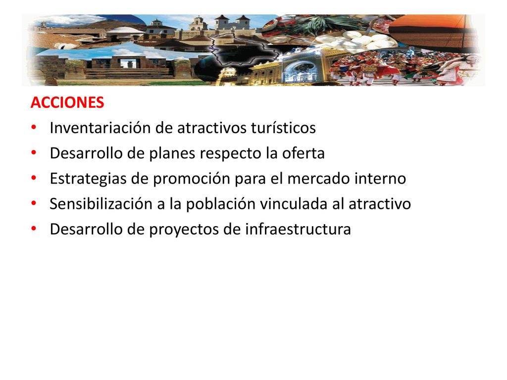 ACCIONES Inventariación de atractivos turísticos. Desarrollo de planes respecto la oferta. Estrategias de promoción para el mercado interno.