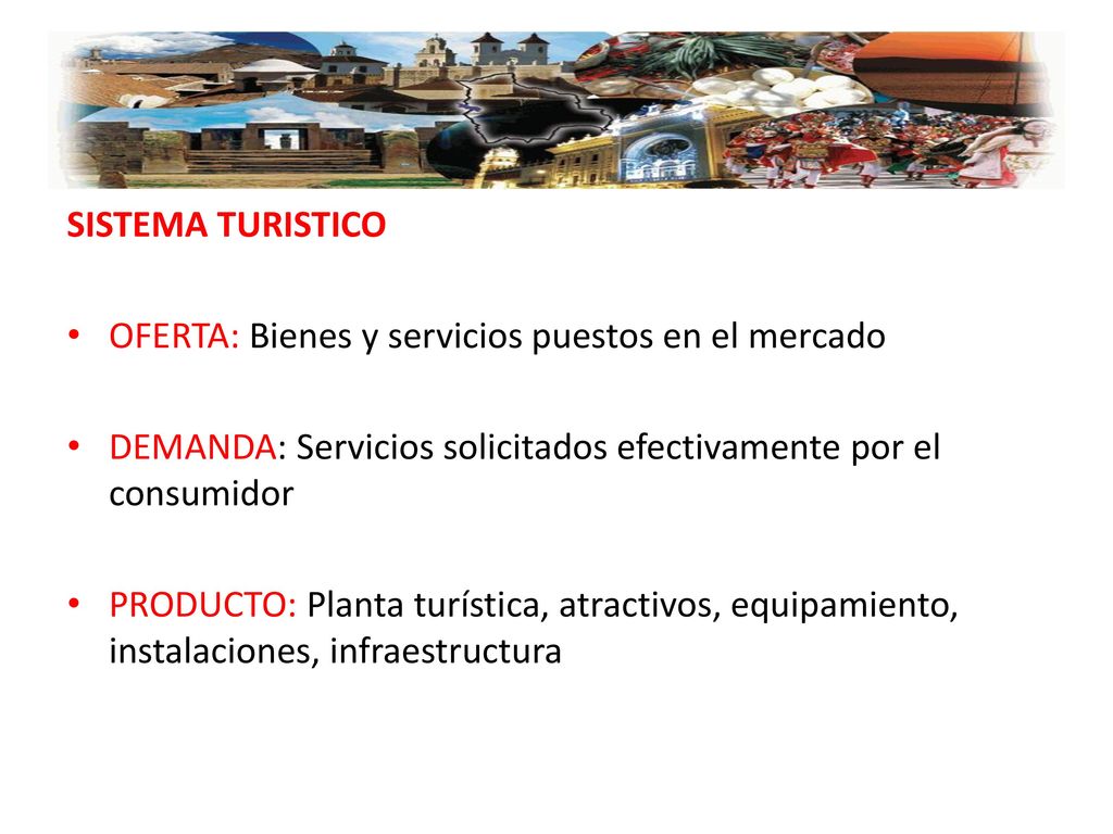 SISTEMA TURISTICO OFERTA: Bienes y servicios puestos en el mercado. DEMANDA: Servicios solicitados efectivamente por el consumidor.