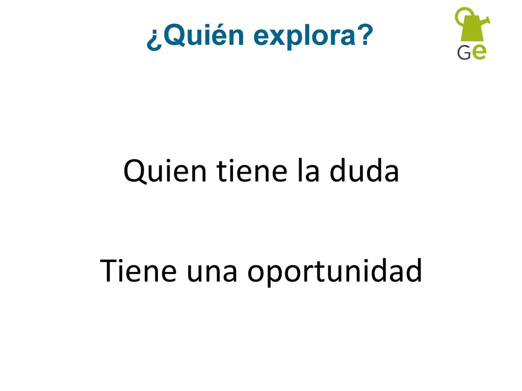 ¿Quién explora Quien tiene la duda Tiene una oportunidad