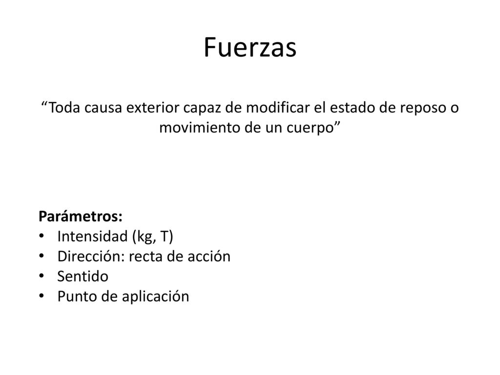 Fuerzas Toda causa exterior capaz de modificar el estado de reposo o movimiento de un cuerpo Parámetros: