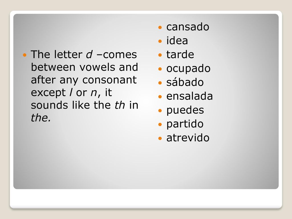 The letter d –comes between vowels and after any consonant except l or n, it sounds like the th in the.