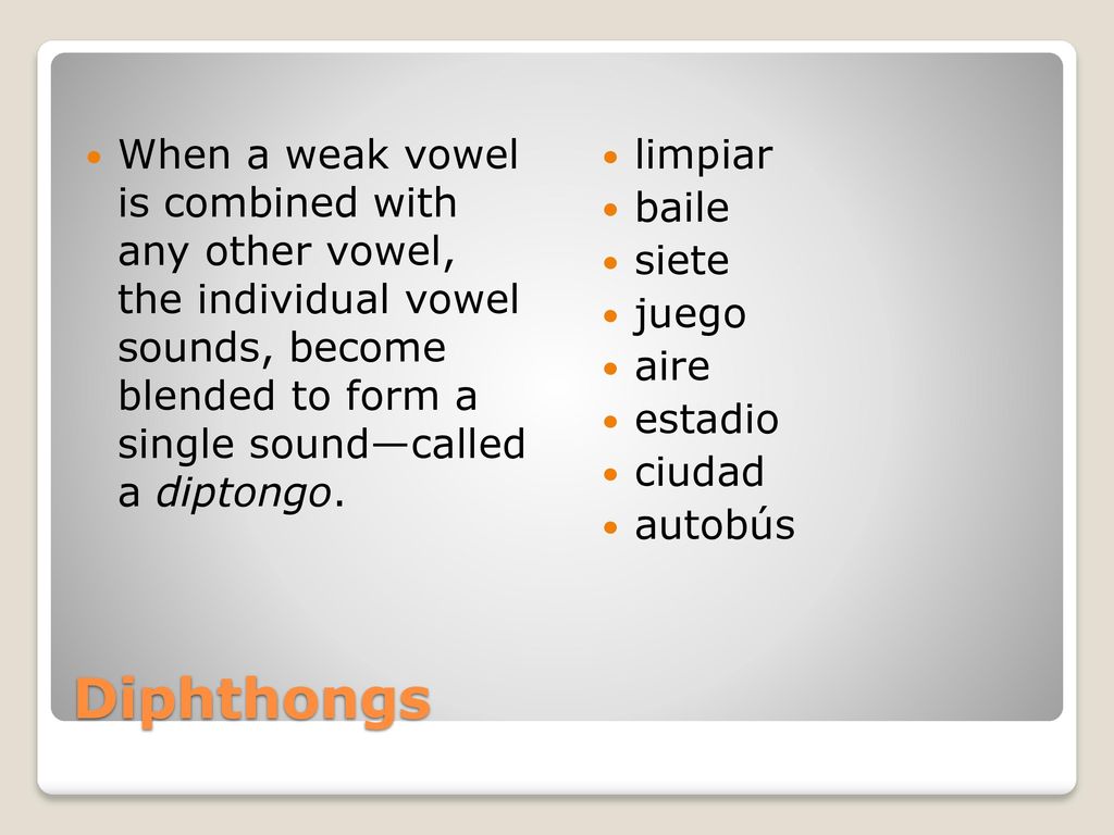 When a weak vowel is combined with any other vowel, the individual vowel sounds, become blended to form a single sound—called a diptongo.