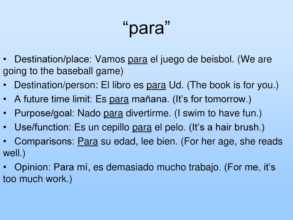 para • Destination/place: Vamos para el juego de beisbol. (We are going to the baseball game)