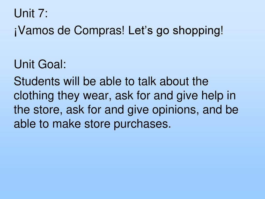 Unit 7: ¡Vamos de Compras! Let’s go shopping! Unit Goal:
