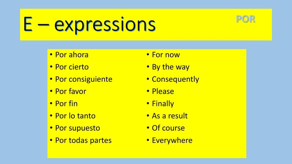 E – expressions POR Por ahora Por cierto Por consiguiente Por favor