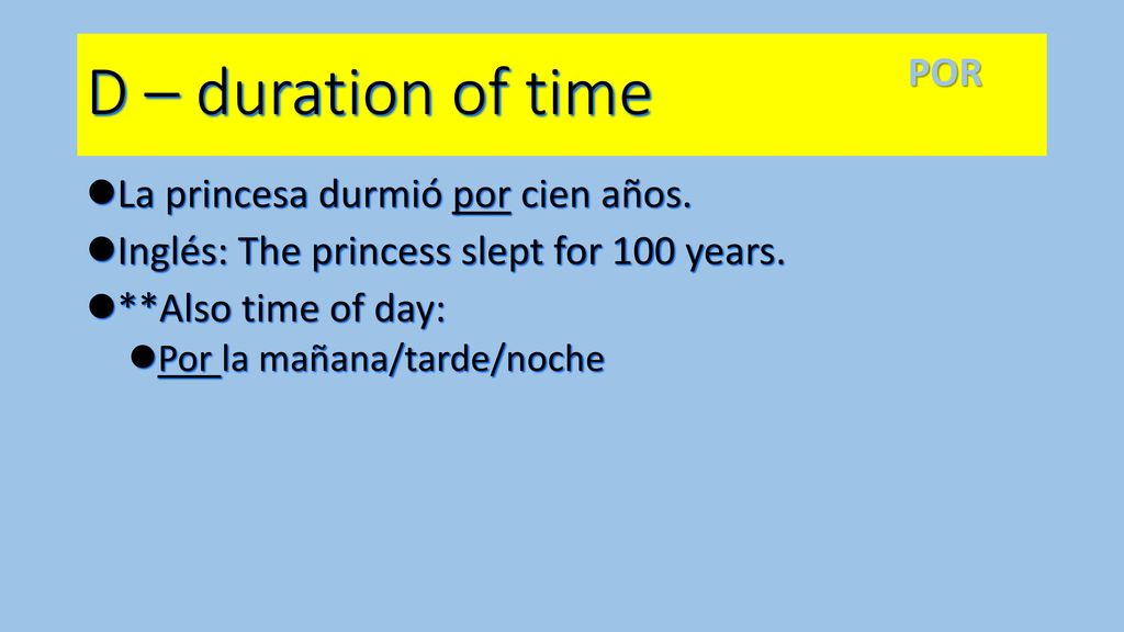 D – duration of time POR La princesa durmió por cien años.