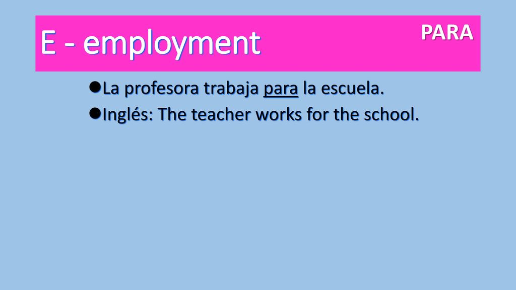 E - employment PARA La profesora trabaja para la escuela.