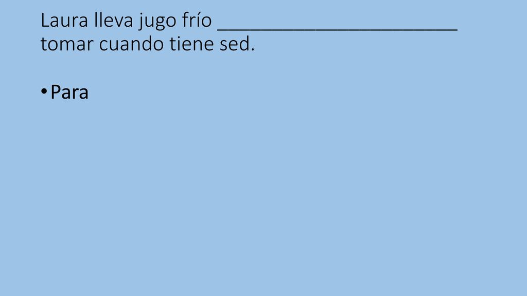 Laura lleva jugo frío ______________________ tomar cuando tiene sed.