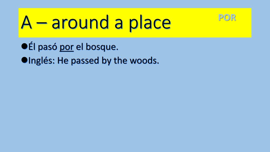A – around a place POR Él pasó por el bosque.