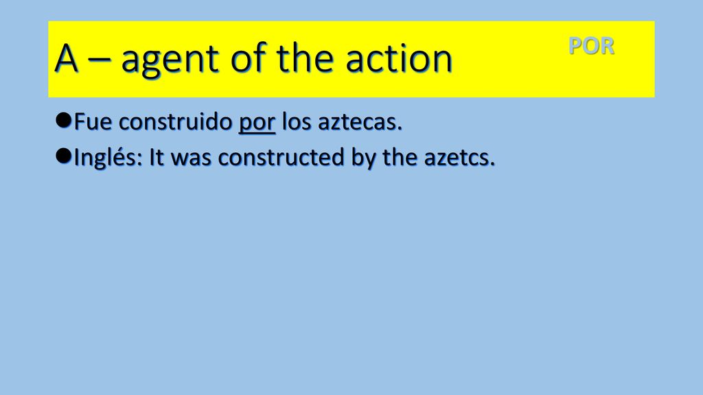 A – agent of the action POR Fue construido por los aztecas.