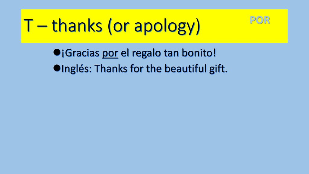 T – thanks (or apology) POR ¡Gracias por el regalo tan bonito!
