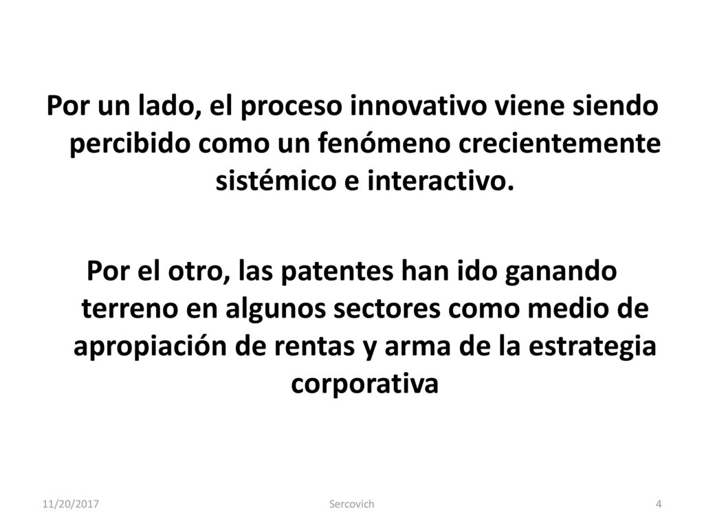 Por un lado, el proceso innovativo viene siendo percibido como un fenómeno crecientemente sistémico e interactivo. Por el otro, las patentes han ido ganando terreno en algunos sectores como medio de apropiación de rentas y arma de la estrategia corporativa