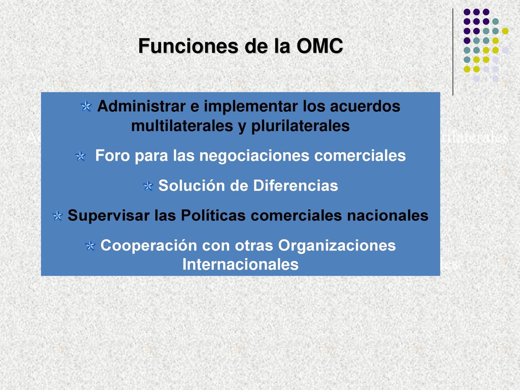 Funciones de la OMC Administrar e implementar los acuerdos multilaterales y plurilaterales. Foro para las negociaciones comerciales.