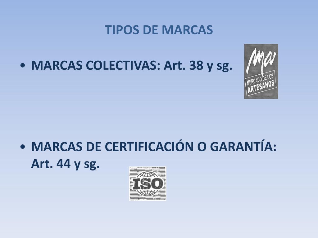 TIPOS DE MARCAS MARCAS COLECTIVAS: Art. 38 y sg. MARCAS DE CERTIFICACIÓN O GARANTÍA: Art. 44 y sg.