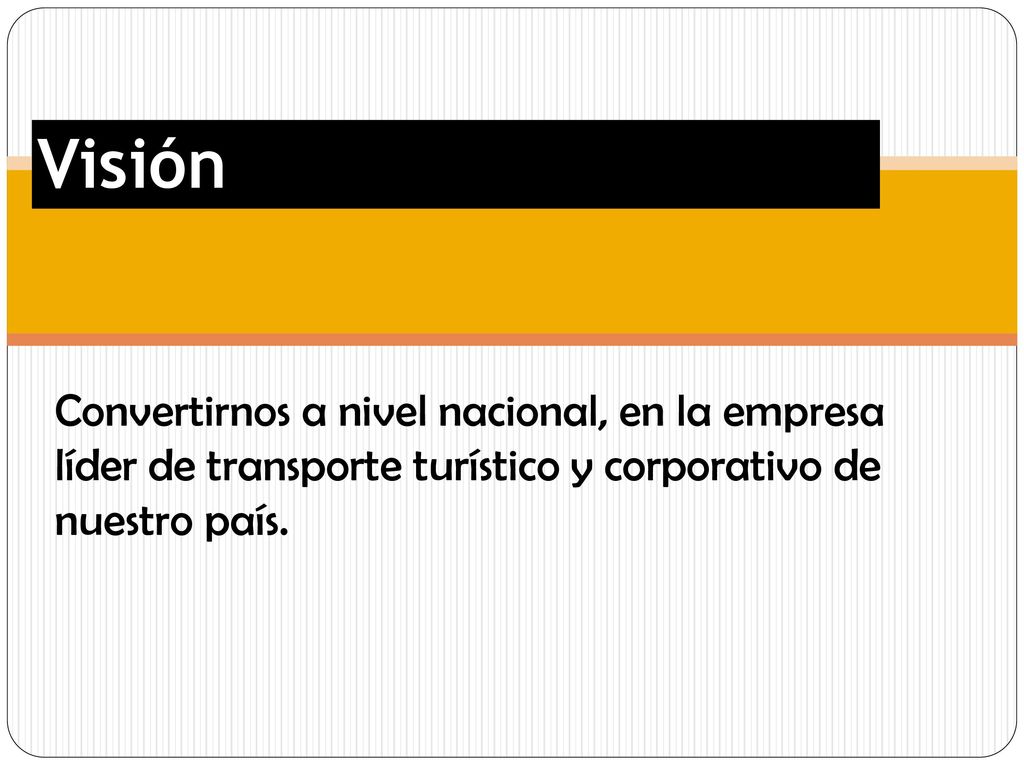 Visión Convertirnos a nivel nacional, en la empresa líder de transporte turístico y corporativo de nuestro país.