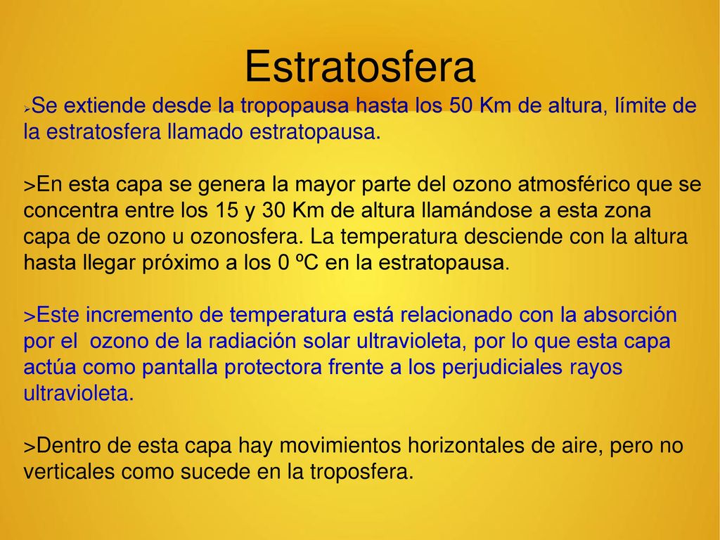 Estratosfera Se extiende desde la tropopausa hasta los 50 Km de altura, límite de la estratosfera llamado estratopausa.