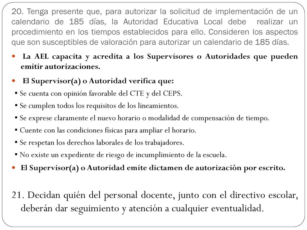 20. Tenga presente que, para autorizar la solicitud de implementación de un calendario de 185 días, la Autoridad Educativa Local debe realizar un procedimiento en los tiempos establecidos para ello. Consideren los aspectos que son susceptibles de valoración para autorizar un calendario de 185 días.