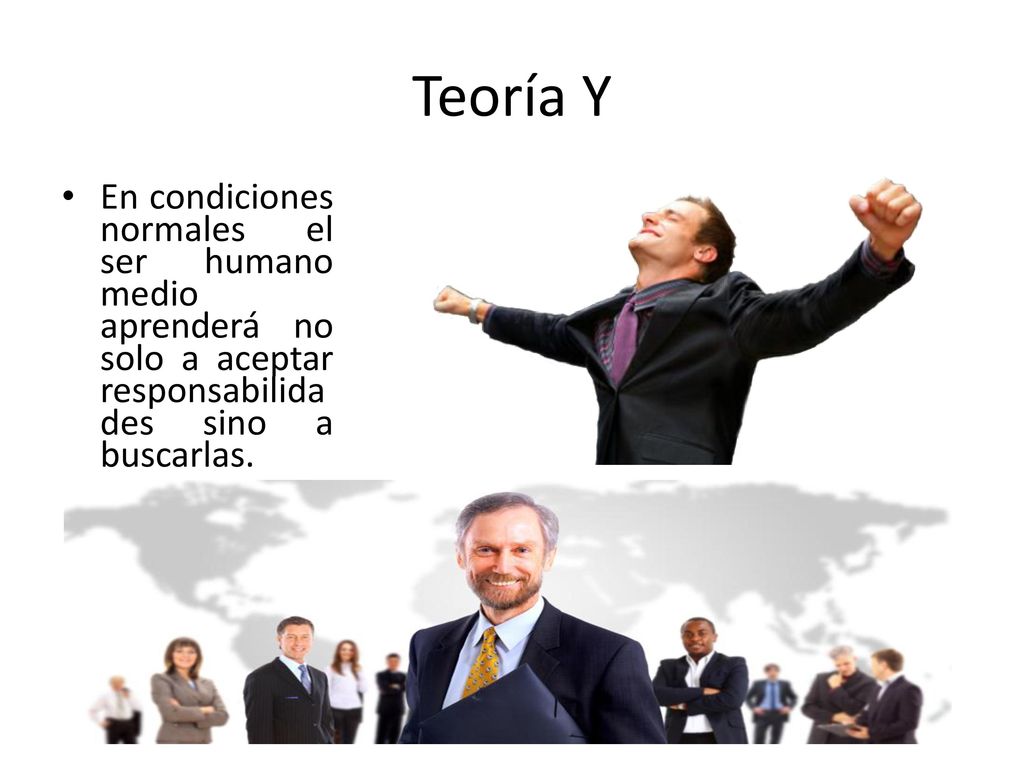 Teoría Y En condiciones normales el ser humano medio aprenderá no solo a aceptar responsabilidades sino a buscarlas.