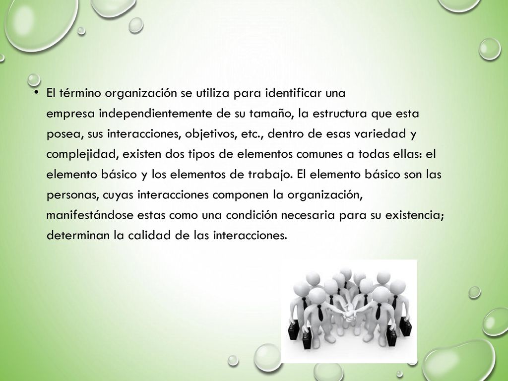 El término organización se utiliza para identificar una empresa independientemente de su tamaño, la estructura que esta posea, sus interacciones, objetivos, etc., dentro de esas variedad y complejidad, existen dos tipos de elementos comunes a todas ellas: el elemento básico y los elementos de trabajo.