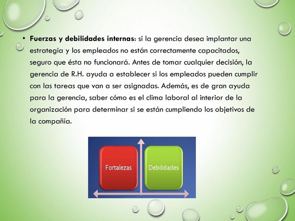 Fuerzas y debilidades internas: si la gerencia desea implantar una estrategia y los empleados no están correctamente capacitados, seguro que ésta no funcionará.
