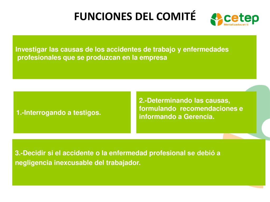 FUNCIONES DEL COMITÉ Investigar las causas de los accidentes de trabajo y enfermedades. profesionales que se produzcan en la empresa.