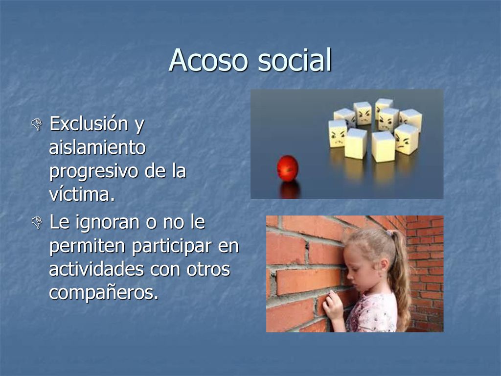 Acoso social  Exclusión y aislamiento progresivo de la víctima.