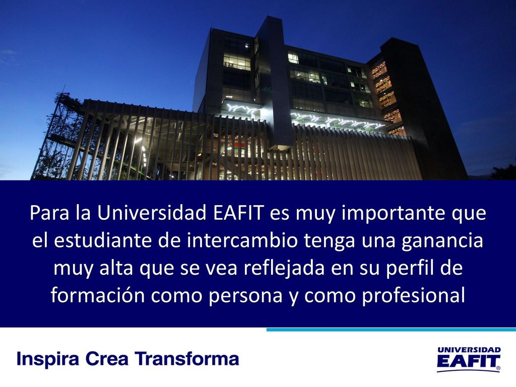 Para la Universidad EAFIT es muy importante que el estudiante de intercambio tenga una ganancia muy alta que se vea reflejada en su perfil de formación como persona y como profesional