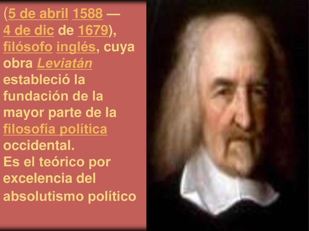 (5 de abril 1588 — 4 de dic de 1679), filósofo inglés, cuya obra Leviatán estableció la fundación de la mayor parte de la filosofía política occidental.