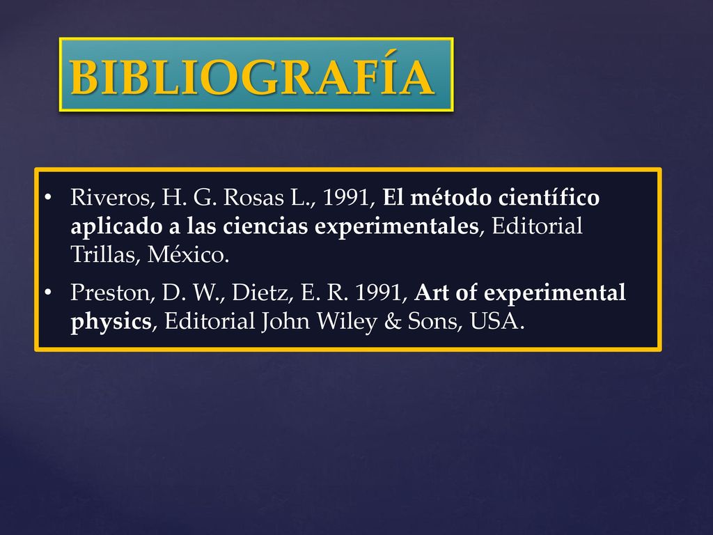 BIBLIOGRAFÍA Riveros, H. G. Rosas L., 1991, El método científico aplicado a las ciencias experimentales, Editorial Trillas, México.