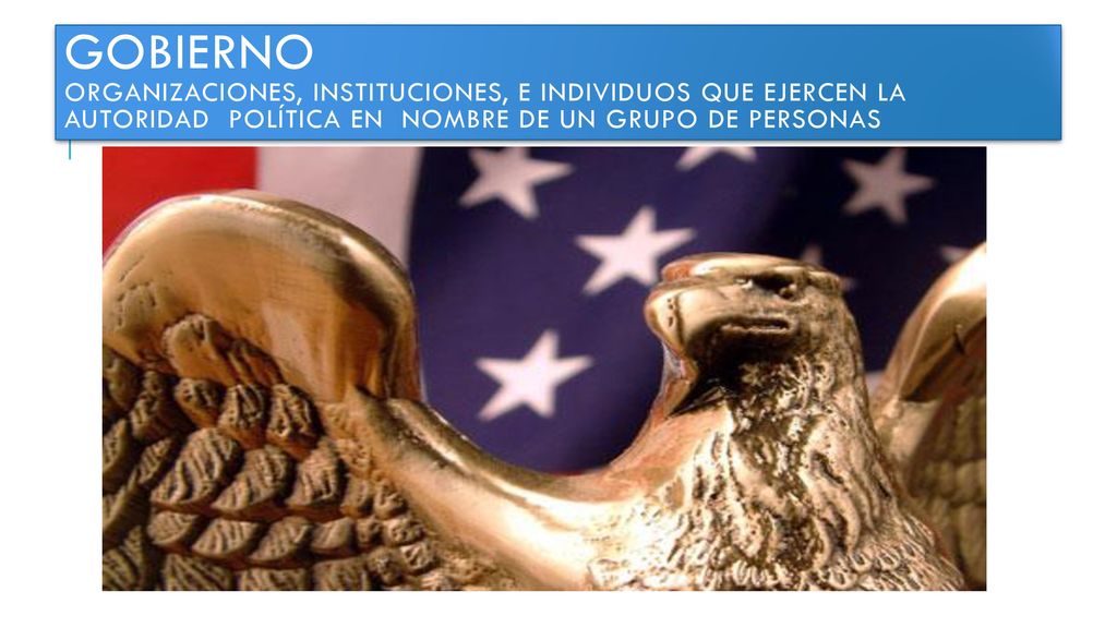 Gobierno organizaciones, instituciones, e individuos que ejercen la autoridad política en nombre de un grupo de personas