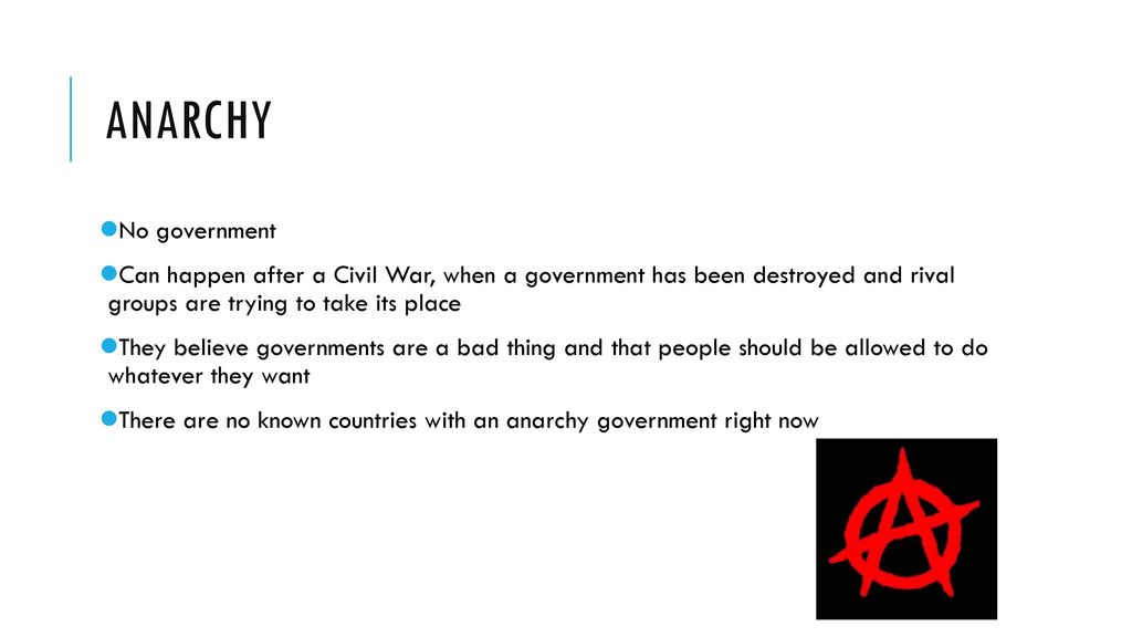 Anarchy No government. Can happen after a Civil War, when a government has been destroyed and rival groups are trying to take its place.