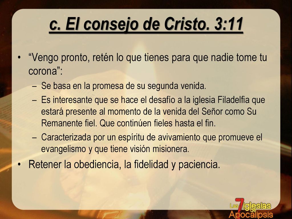 c. El consejo de Cristo. 3:11 Vengo pronto, retén lo que tienes para que nadie tome tu corona : Se basa en la promesa de su segunda venida.