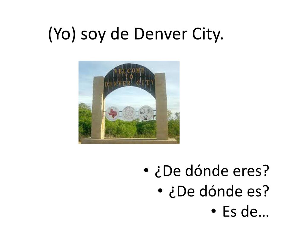 (Yo) soy de Denver City. ¿De dónde eres ¿De dónde es Es de…