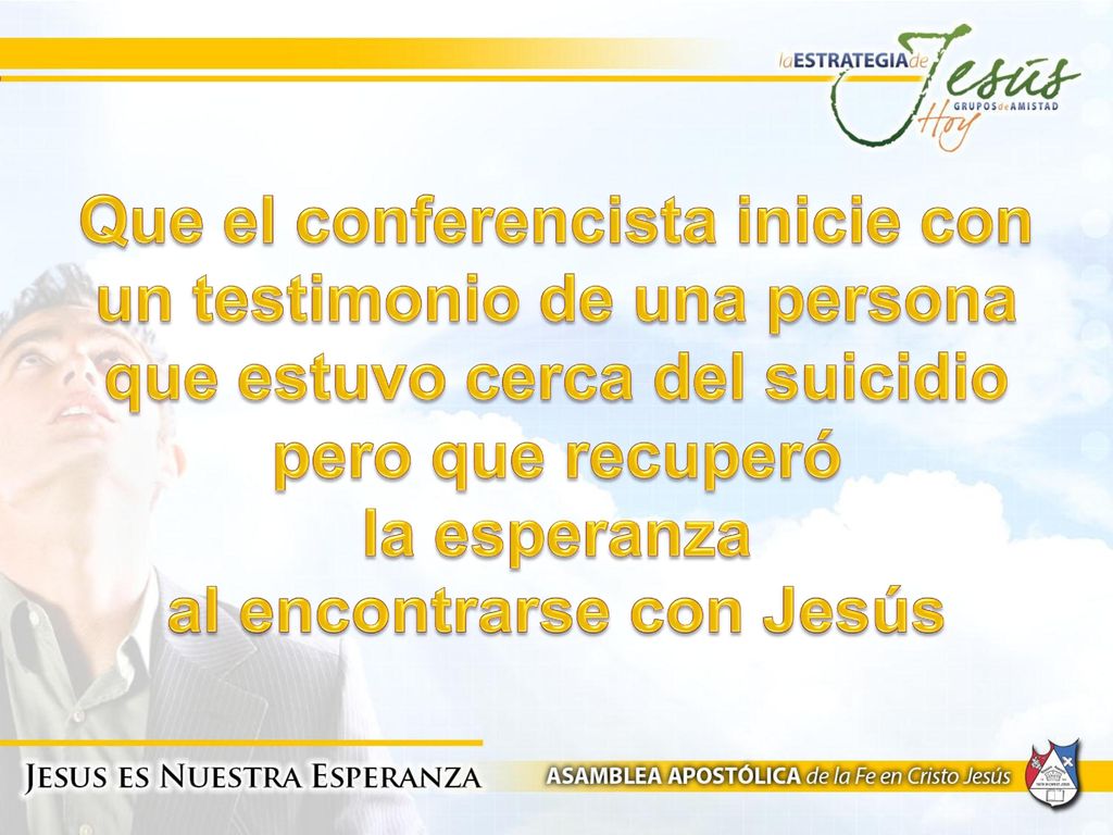 Que el conferencista inicie con un testimonio de una persona que estuvo cerca del suicidio pero que recuperó la esperanza al encontrarse con Jesús