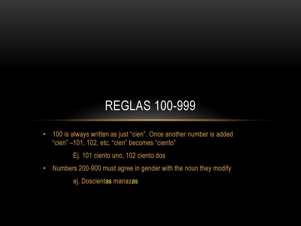Reglas is always written as just cien . Once another number is added cien –101, 102, etc, cien becomes ciento