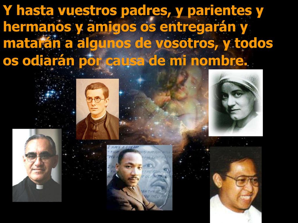 Y hasta vuestros padres, y parientes y hermanos y amigos os entregarán y matarán a algunos de vosotros, y todos os odiarán por causa de mi nombre.