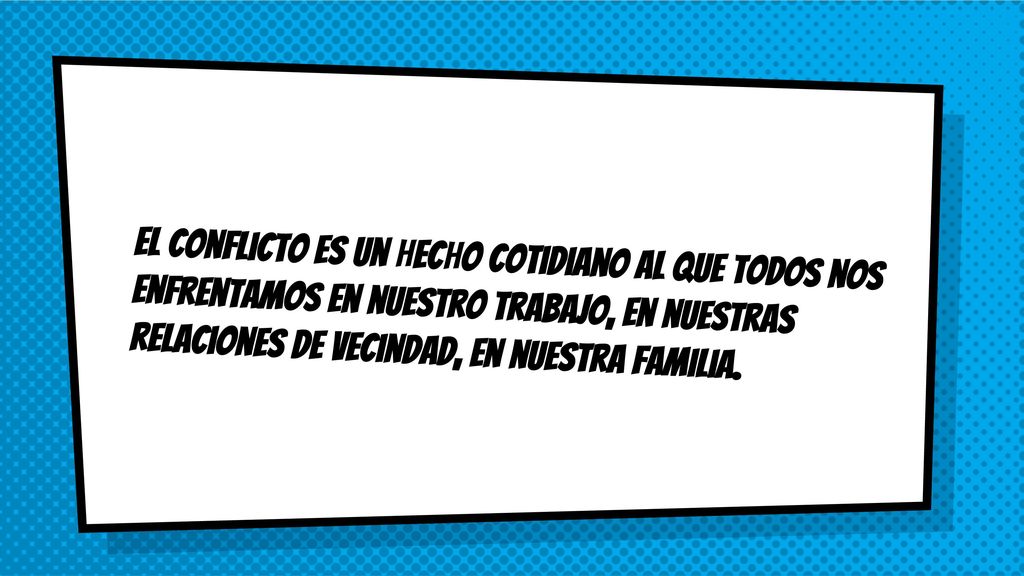 El conflicto es un hecho cotidiano al que todos nos enfrentamos en nuestro trabajo, en nuestras relaciones de vecindad, en nuestra familia.