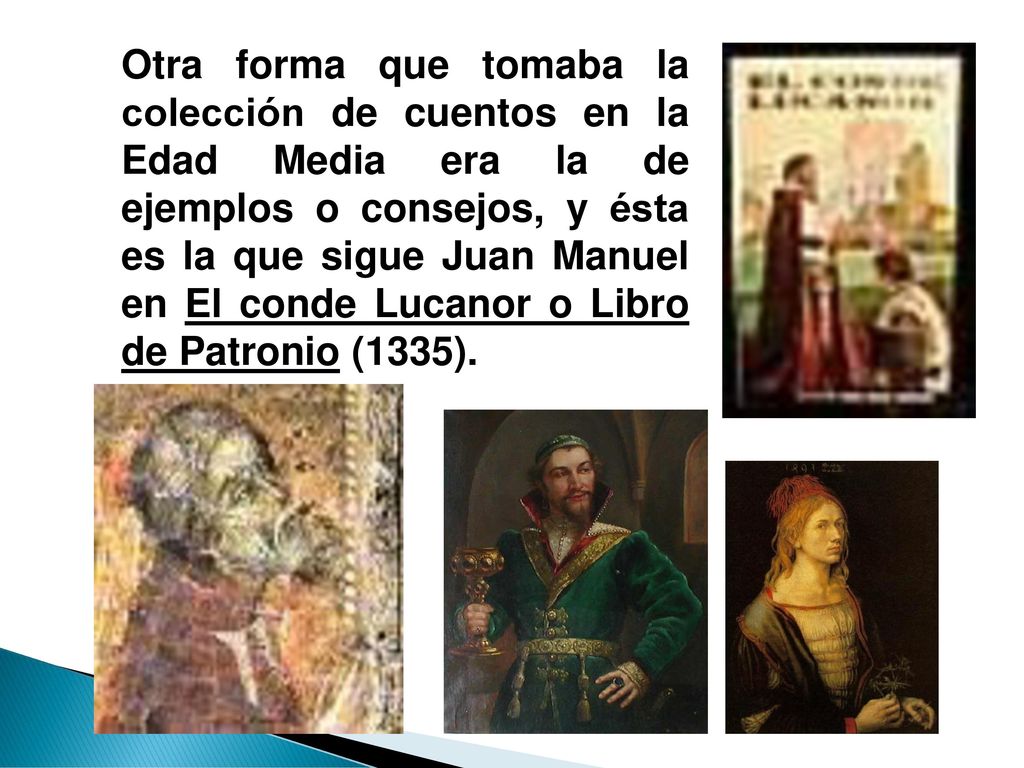 Otra forma que tomaba la colección de cuentos en la Edad Media era la de ejemplos o consejos, y ésta es la que sigue Juan Manuel en El conde Lucanor o Libro de Patronio (1335).