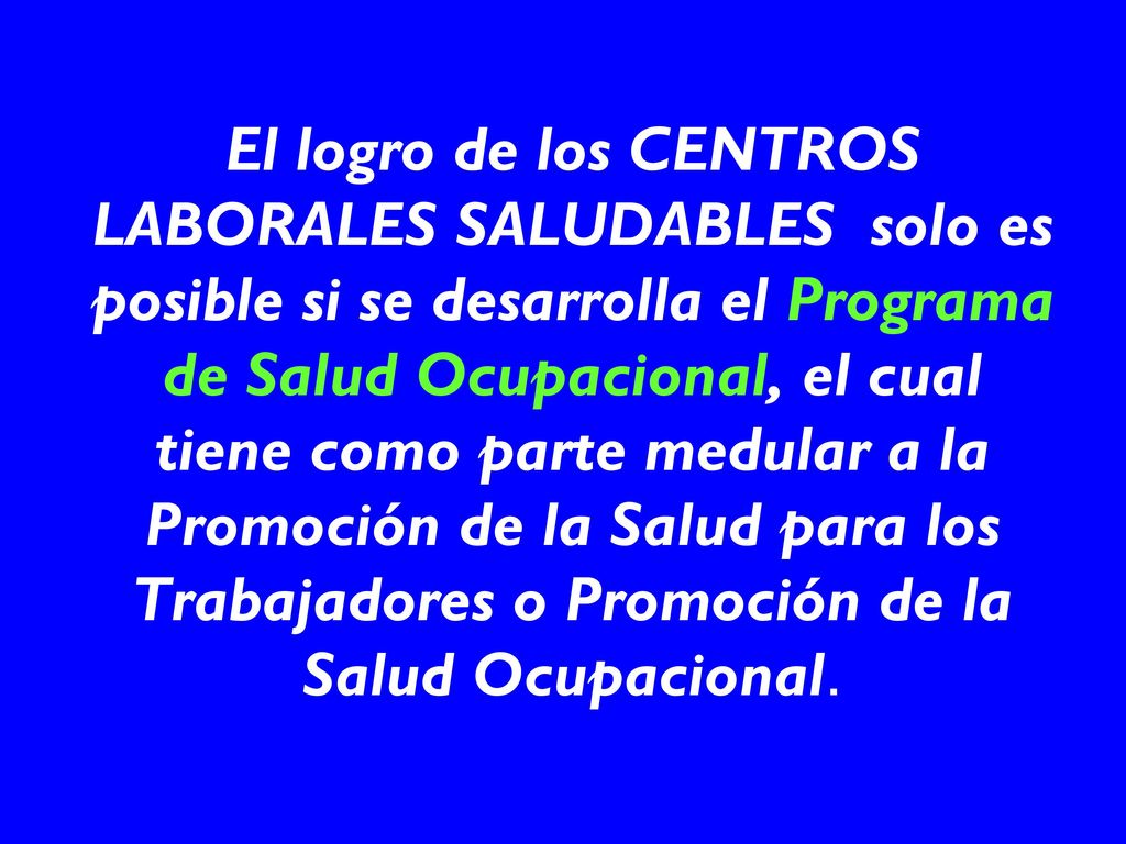 El logro de los CENTROS LABORALES SALUDABLES solo es posible si se desarrolla el Programa de Salud Ocupacional, el cual tiene como parte medular a la Promoción de la Salud para los Trabajadores o Promoción de la Salud Ocupacional.