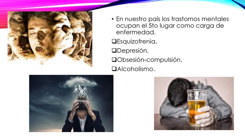 En nuestro país los trastornos mentales ocupan el 5to lugar como carga de enfermedad.